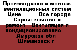 Производство и монтаж вентиляционных систем › Цена ­ 100 - Все города Строительство и ремонт » Вентиляция и кондиционирование   . Амурская обл.,Шимановск г.